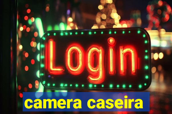 camera caseira